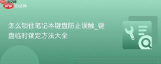 怎么锁住笔记本键盘防止误触_键盘临时锁定方法大全