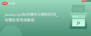 javascript如何操作日期和时间_有哪些常用函数呢