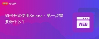 如何开始使用solana,第一步需要做什么? - php中文网
