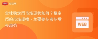 全球稳定币市场现状如何？稳定币的市场规模、主要参与者与增长趋势