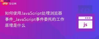 如何使用JavaScript处理浏览器事件_JavaScript事件委托的工作原理是什么