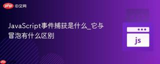 JavaScript事件捕获是什么_它与冒泡有什么区别