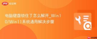 电脑键盘锁住了怎么解开_Win10/Win11系统通用解决步骤