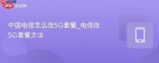 中国电信怎么改5G套餐_电信改5G套餐方法