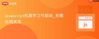 javascript机器学习可能吗_有哪些相关库