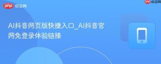 AI抖音网页版快捷入口_AI抖音官网免登录体验链接