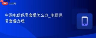 中国电信保号套餐怎么办_电信保号套餐办理