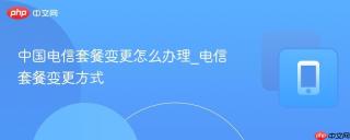 中国电信套餐变更怎么办理_电信套餐变更方式