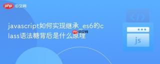 javascript如何实现继承_es6的class语法糖背后是什么原理