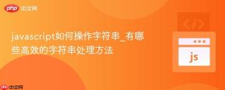 javascript如何操作字符串_有哪些高效的字符串处理方法