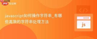 javascript如何操作字符串_有哪些高效的字符串处理方法