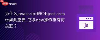 为什么javascript的Object.create如此重要_它与new操作符有何关联？