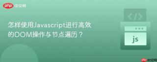 怎样使用Javascript进行高效的DOM操作与节点遍历？