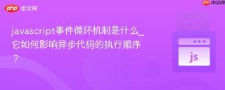 javascript事件循环机制是什么_它如何影响异步代码的执行顺序?