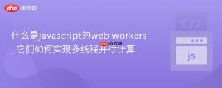 什么是javascript的web workers_它们如何实现多线程并行计算