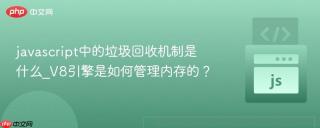 javascript中的垃圾回收机制是什么_v8引擎是如何管理内存的?