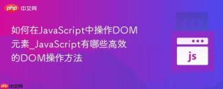 如何在javascript中操作dom元素_javascript有哪些高效的dom操作方法