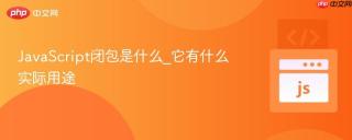 javascript闭包是什么_它有什么实际用途
