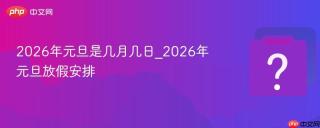 2026年元旦是几月几日_2026年元旦放假安排