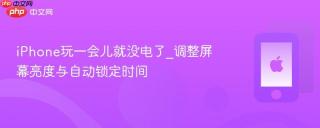 iphone玩一会儿就没电了_调整屏幕亮度与自动锁定时间