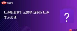 社保断缴有什么影响 辞职后社保怎么处理