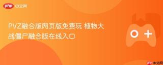 PVZ融合版网页版免费玩 植物大战僵尸融合版在线入口