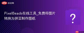 pixelbeads在线工具_免费将图片转换为拼豆制作图纸 - php中文网