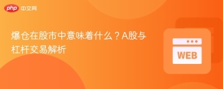爆仓在股市中意味着什么？a股与杠杆交易解析 - php中文网