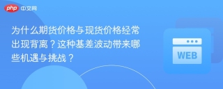 为什么期货价格与现货价格经常出现背离？这种基差波动带来哪些机遇与挑战？