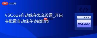 VSCode自动保存怎么设置_开启与配置自动保存功能指南