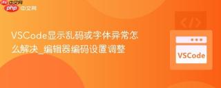 VSCode显示乱码或字体异常怎么解决_编辑器编码设置调整