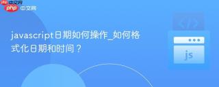 javascript日期如何操作_如何格式化日期和时间？