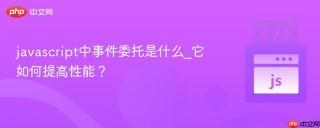 javascript中事件委托是什么_它如何提高性能？