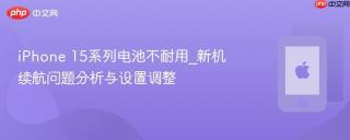 iPhone 15系列电池不耐用_新机续航问题分析与设置调整