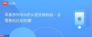 苹果序列号n开头是官换机吗,与零售机区别在哪