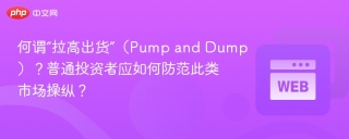 何谓“拉高出货”（Pump and Dump）？普通投资者应如何防范此类市场操纵？
