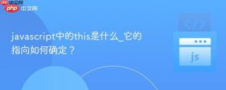 javascript中的this是什么_它的指向如何确定?