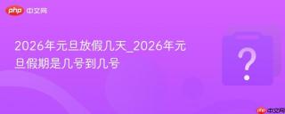 2026年元旦放假几天_2026年元旦假期是几号到几号