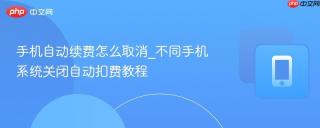 手机自动续费怎么取消_不同手机系统关闭自动扣费教程