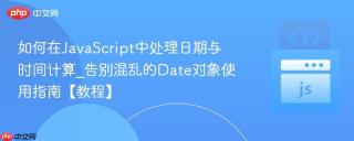 如何在JavaScript中处理日期与时间计算_告别混乱的Date对象使用指南【教程】