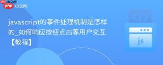 javascript的事件处理机制是怎样的_如何响应按钮点击等用户交互【教程】