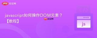 javascript如何操作DOM元素？【教程】