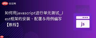 如何用javascript进行单元测试_Jest框架的安装、配置与用例编写【教程】