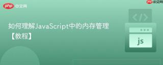 如何理解JavaScript中的内存管理【教程】