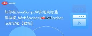 如何在JavaScript中实现实时通信功能_WebSocket协议与Socket.io库实战【教程】