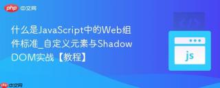 什么是javascript中的web组件标准_自定义元素与shadow dom实战【教程】