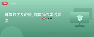 键盘打字反应慢_键盘响应延迟解决