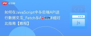 如何在JavaScript中与后端API进行数据交互_Fetch与Axios详细对比指南【教程】