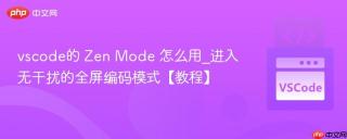 vscode的 Zen Mode 怎么用_进入无干扰的全屏编码模式【教程】