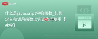 什么是javascript中的函数_如何定义和调用函数以实现代码复用【教程】